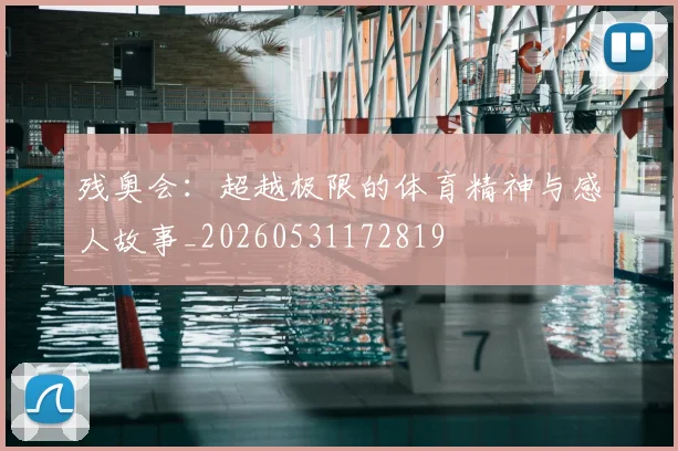 残奥会：超越极限的体育精神与感人故事_20260531172819
