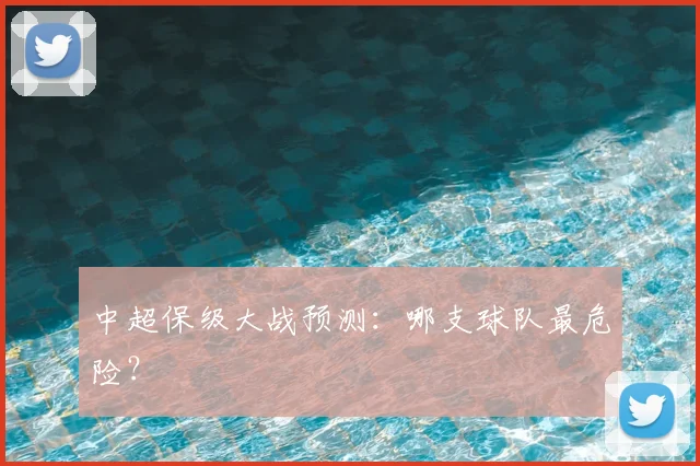 中超保级大战预测：哪支球队最危险？