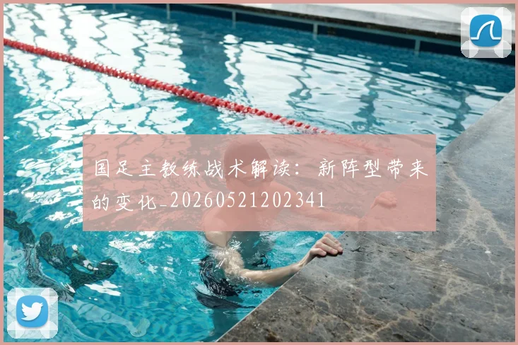 国足主教练战术解读：新阵型带来的变化_20260521202341