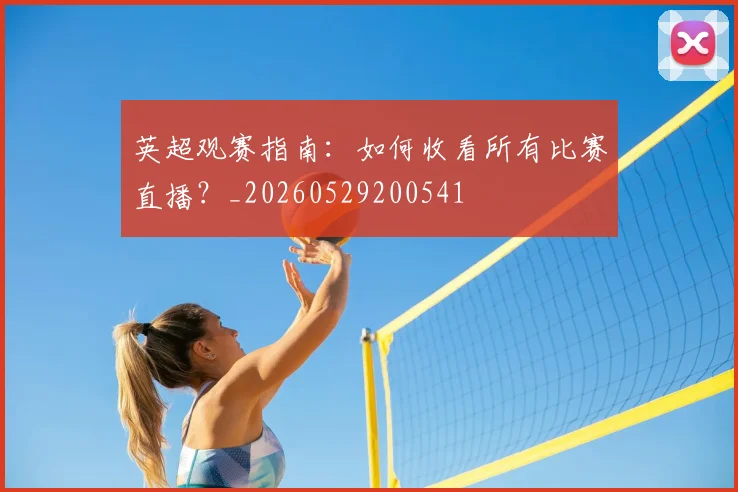 英超观赛指南:如何收看所有比赛直播?_20260529200541