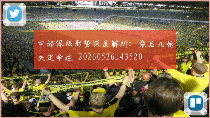 中超保级形势深度解析：最后几轮决定命运_20260526143520