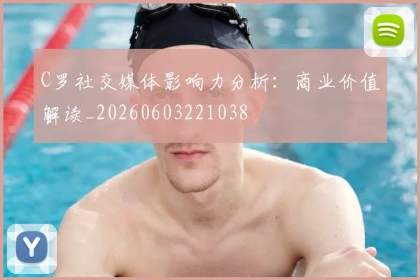 C罗社交媒体影响力分析：商业价值解读_20260603221038