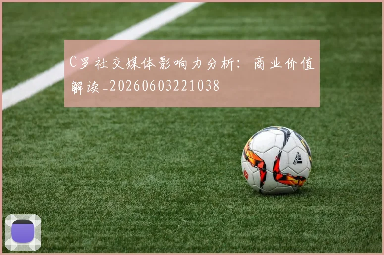 C罗社交媒体影响力分析：商业价值解读_20260603221038