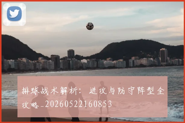 排球战术解析：进攻与防守阵型全攻略_20260522160853