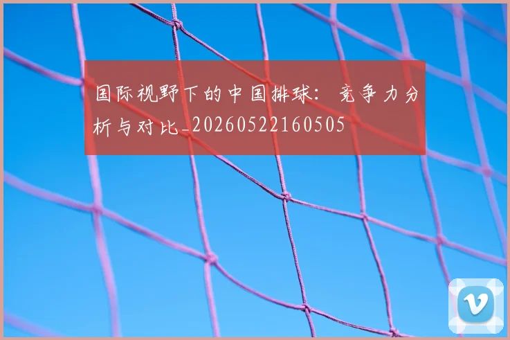 国际视野下的中国排球：竞争力分析与对比_20260522160505